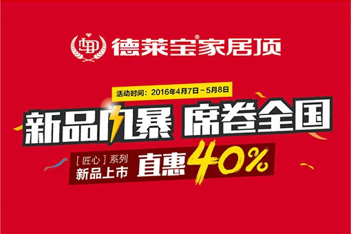 德萊寶家居頂[匠心系列]新品上市，直惠40%！